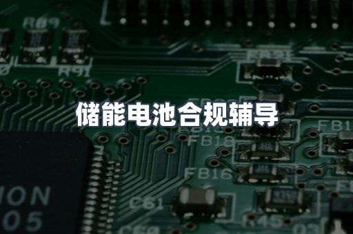 储能电池合规辅导